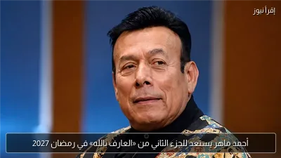 أحمد ماهر يستعد للجزء الثاني من «العارف بالله» في رمضان 2027