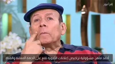أحمد ماهر: مسؤولية تراخيص إعلانات الأدوية تقع على الجهة المعلنة والقناة