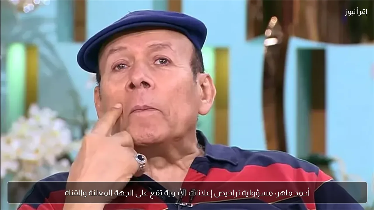 أحمد ماهر: مسؤولية تراخيص إعلانات الأدوية تقع على الجهة المعلنة والقناة