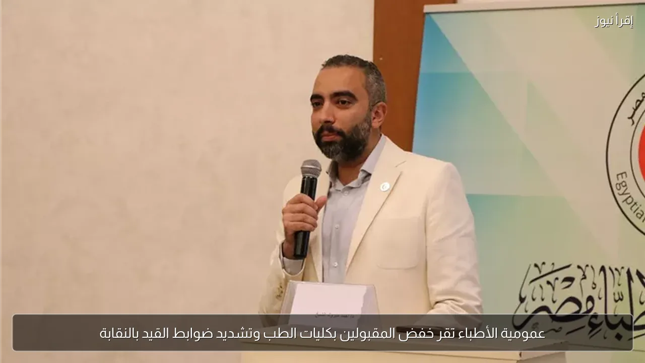 عمومية الأطباء تقر خفض المقبولين بكليات الطب وتشديد ضوابط القيد بالنقابة