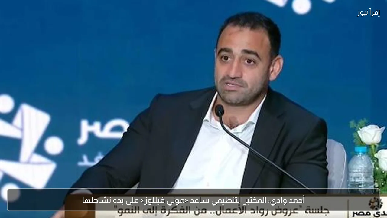 أحمد وادي: المختبر التنظيمي ساعد «موني فيللوز» على بدء نشاطها