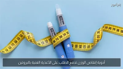 أدوية إنقاص الوزن تدفع الطلب على الأغذية الغنية بالبروتين