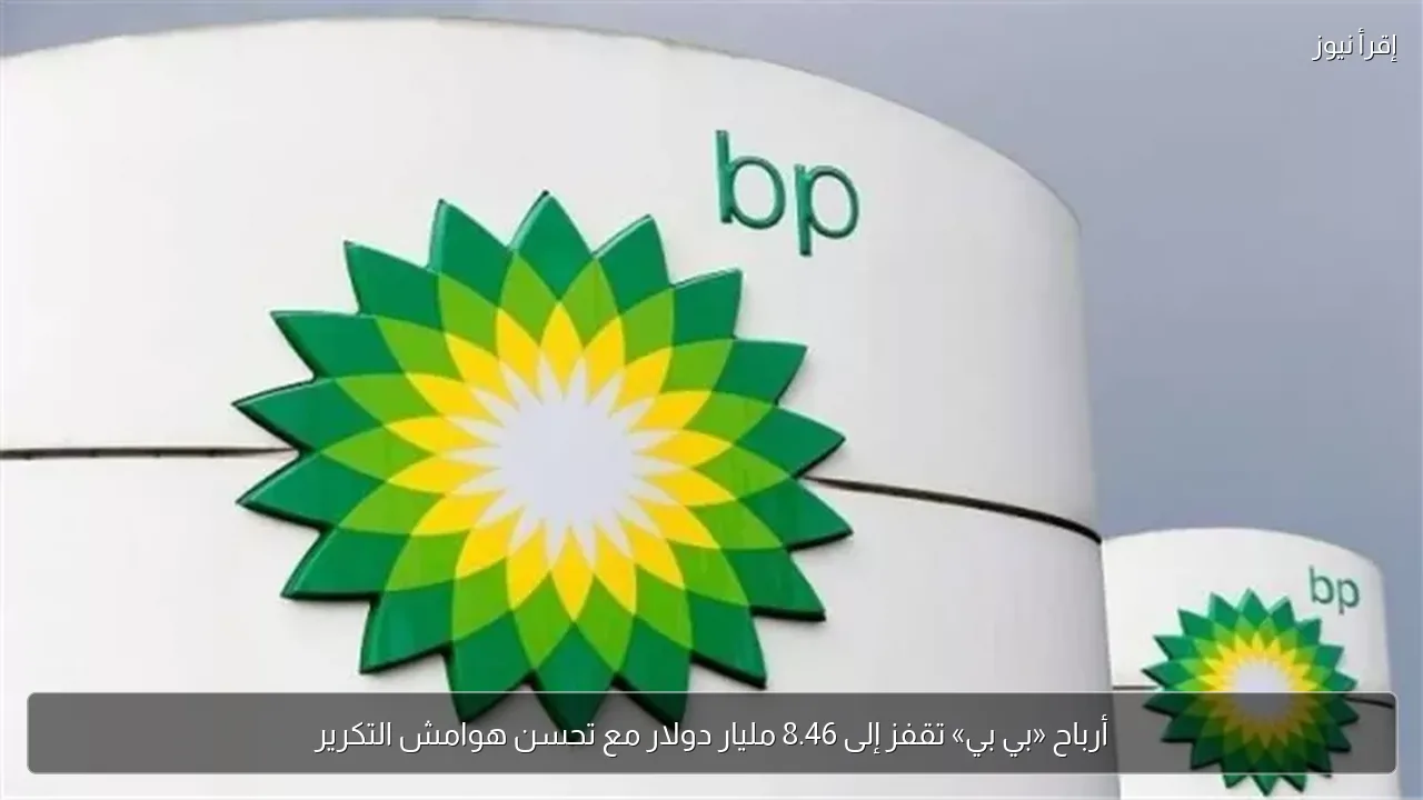 أرباح «بي بي» تقفز إلى 8.46 مليار دولار مع تحسن هوامش التكرير