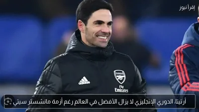 أرتيتا: الدوري الإنجليزي لا يزال الأفضل في العالم رغم أزمة مانشستر سيتي