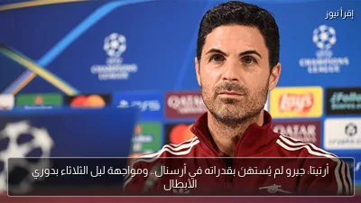 أرتيتا: جيرو لم يُستهَنَ بقدراته في أرسنال.. ومواجهة ليل الثلاثاء بدوري الأبطال