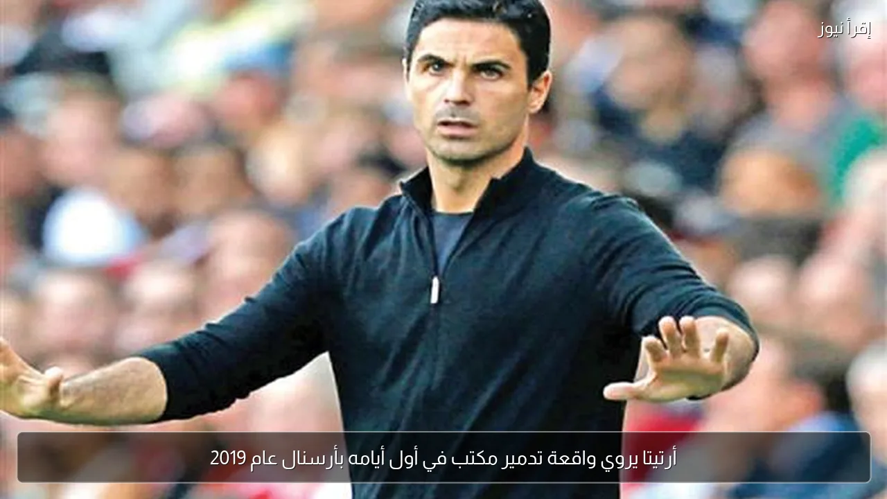 أرتيتا يروي واقعة تدمير مكتب في أول أيامه بأرسنال عام 2019