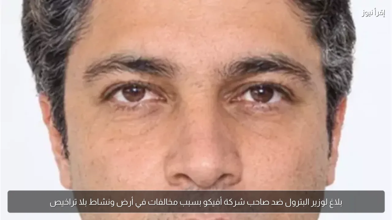 بلاغ لوزير البترول ضد صاحب شركة أفيكو بسبب مخالفات في أرض ونشاط بلا تراخيص