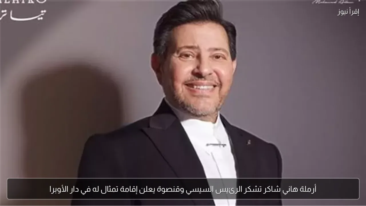 أرملة هاني شاكر تشكر الرئيس السيسي وقنصوة يعلن إقامة تمثال له في دار الأوبرا