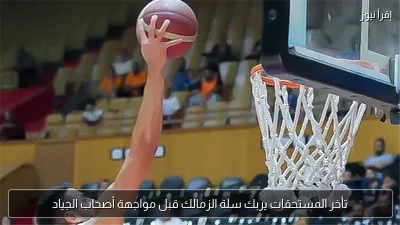 تأخر المستحقات يربك سلة الزمالك قبل مواجهة أصحاب الجياد
