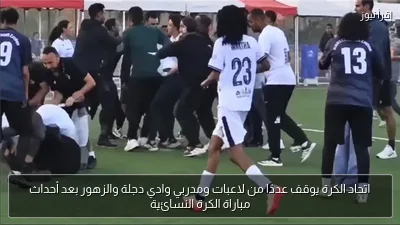 اتحاد الكرة يوقف عددًا من لاعبات ومدربي وادي دجلة والزهور بعد أحداث مباراة الكرة النسائية