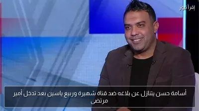 أسامة حسن يتنازل عن بلاغه ضد قناة شهيرة وربيع ياسين بعد تدخل أمير مرتضى