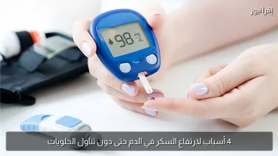 4 أسباب لارتفاع السكر في الدم حتى دون تناول الحلويات