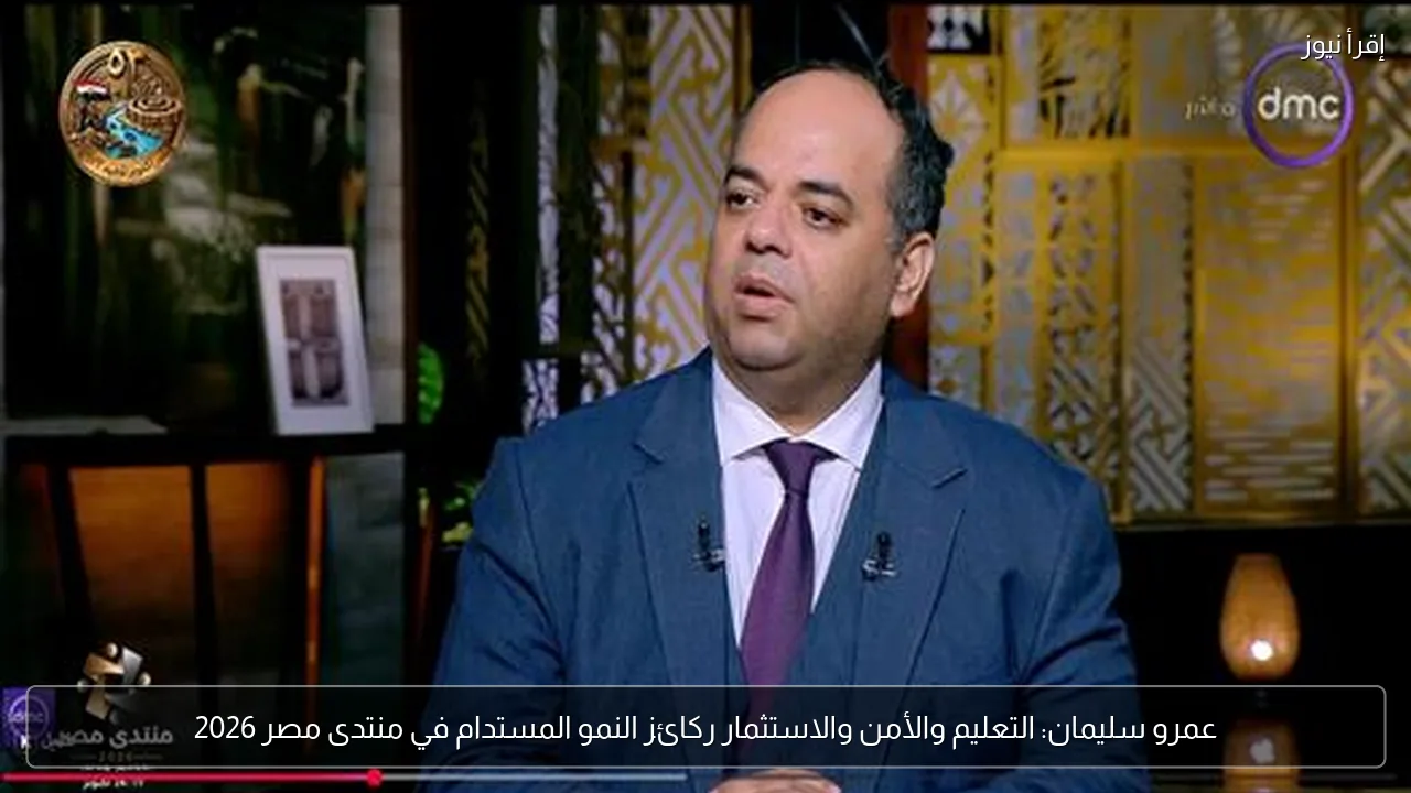 عمرو سليمان: التعليم والأمن والاستثمار ركائز النمو المستدام في منتدى مصر 2026