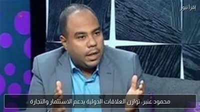 محمود عنبر: توازن العلاقات الدولية يدعم الاستثمار والتجارة