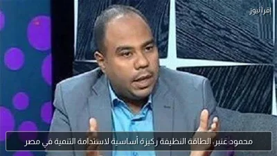 محمود عنبر: الطاقة النظيفة ركيزة أساسية لاستدامة التنمية في مصر
