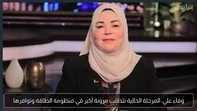 وفاء علي: المرحلة الحالية تتطلب مرونة أكبر في منظومة الطاقة وتوافرها