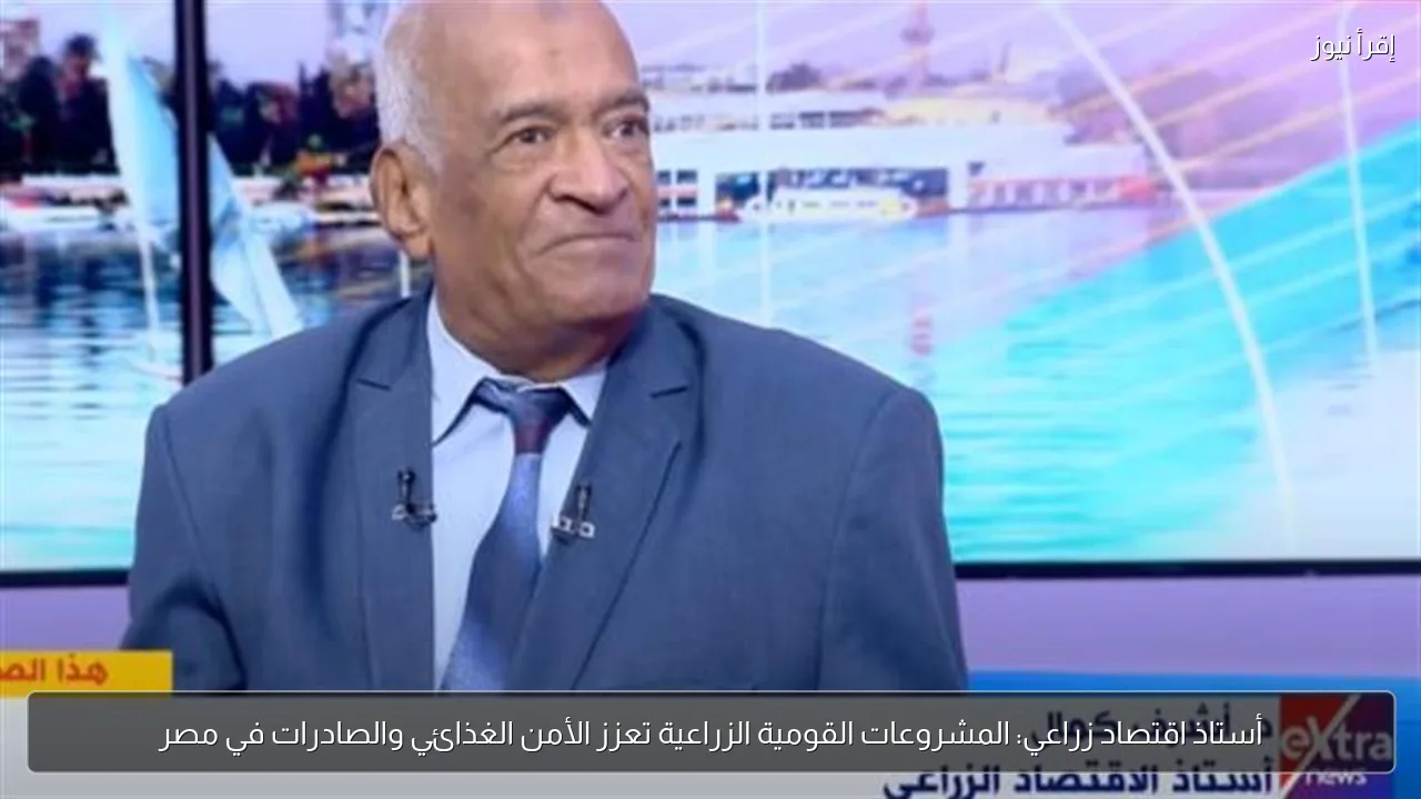 أستاذ اقتصاد زراعي: المشروعات القومية الزراعية تعزز الأمن الغذائي والصادرات في مصر