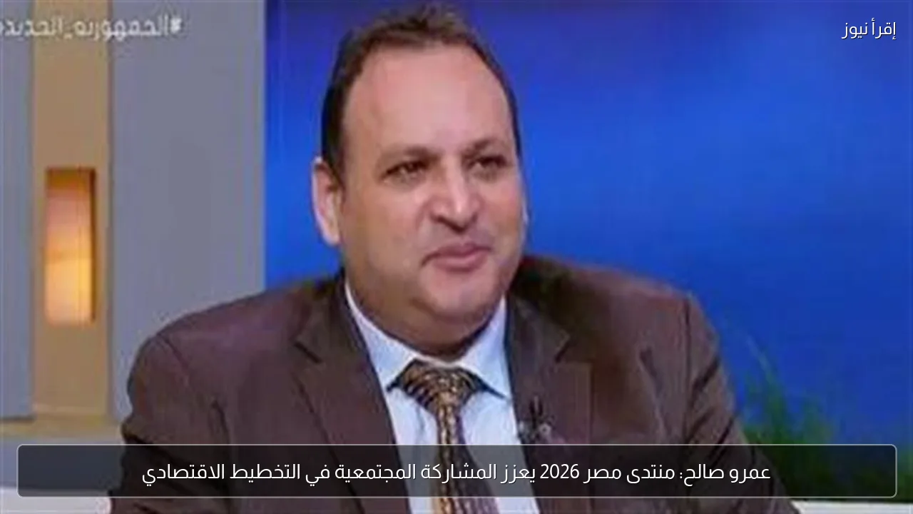 عمرو صالح: منتدى مصر 2026 يعزز المشاركة المجتمعية في التخطيط الاقتصادي