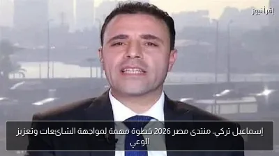 إسماعيل تركي: منتدى مصر 2026 خطوة مهمة لمواجهة الشائعات وتعزيز الوعي