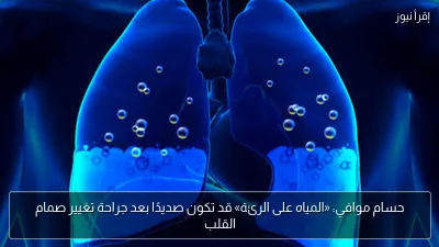 حسام موافي: «المياه على الرئة» قد تكون صديدًا بعد جراحة تغيير صمام القلب