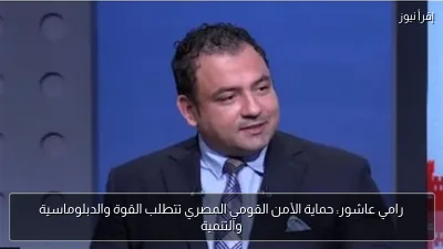 رامي عاشور: حماية الأمن القومي المصري تتطلب القوة والدبلوماسية والتنمية