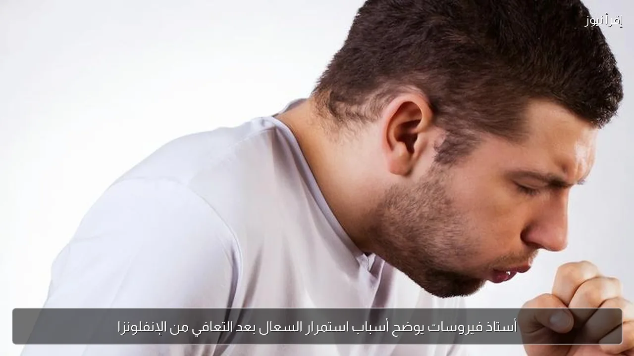 أستاذ فيروسات يوضح أسباب استمرار السعال بعد التعافي من الإنفلونزا