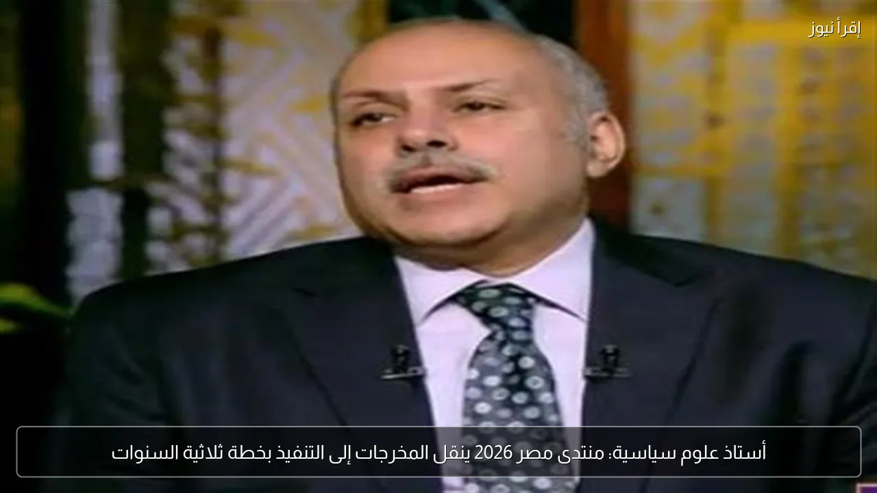 أستاذ علوم سياسية: منتدى مصر 2026 ينقل المخرجات إلى التنفيذ بخطة ثلاثية السنوات