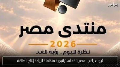 ثروت راغب: مصر تنفذ استراتيجية متكاملة لزيادة إنتاج الطاقة