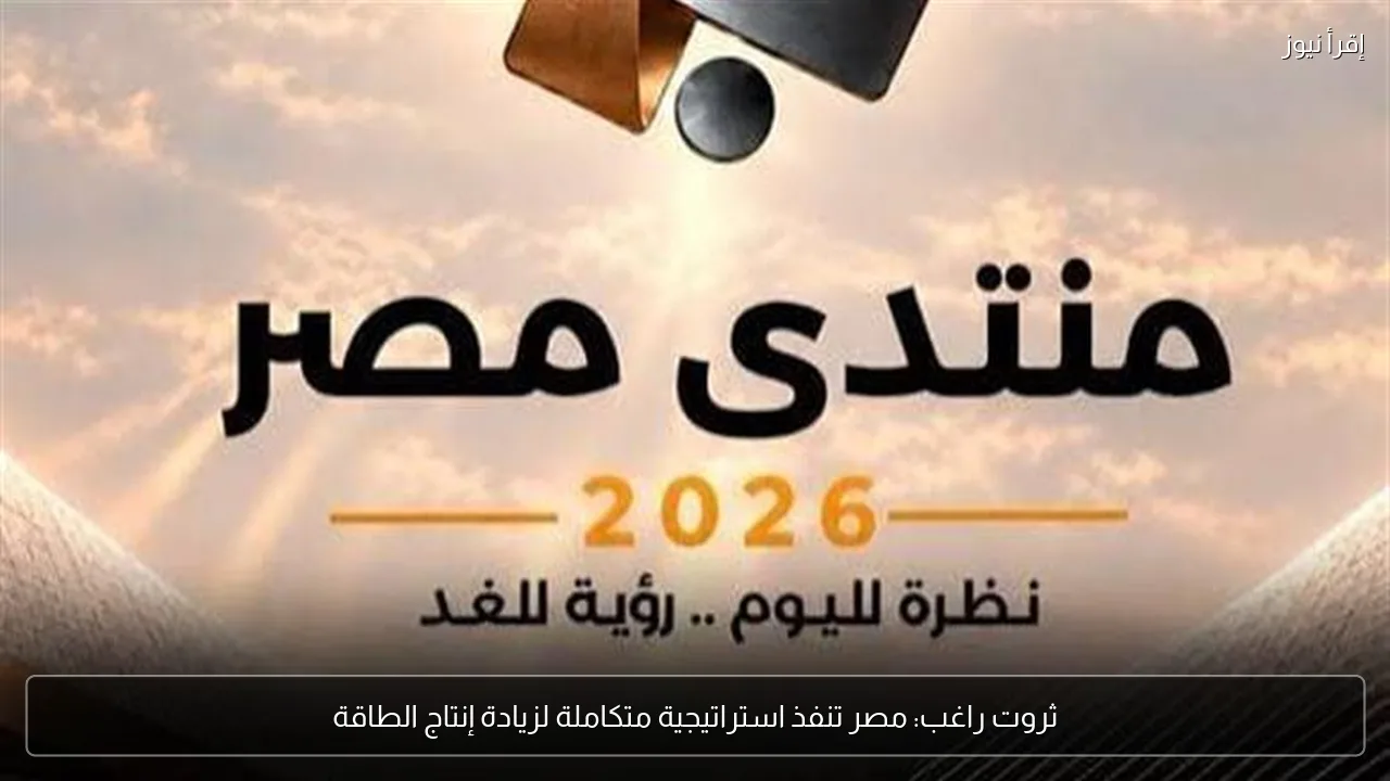 ثروت راغب: مصر تنفذ استراتيجية متكاملة لزيادة إنتاج الطاقة