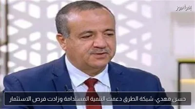 حسن مهدي: شبكة الطرق دعمت التنمية المستدامة وزادت فرص الاستثمار