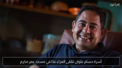أسرة حسام علوان تتلقى العزاء غدًا في مسجد عمر مكرم