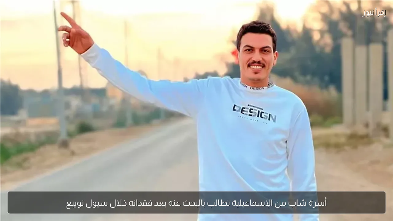 أسرة شاب من الإسماعيلية تطالب بالبحث عنه بعد فقدانه خلال سيول نويبع
