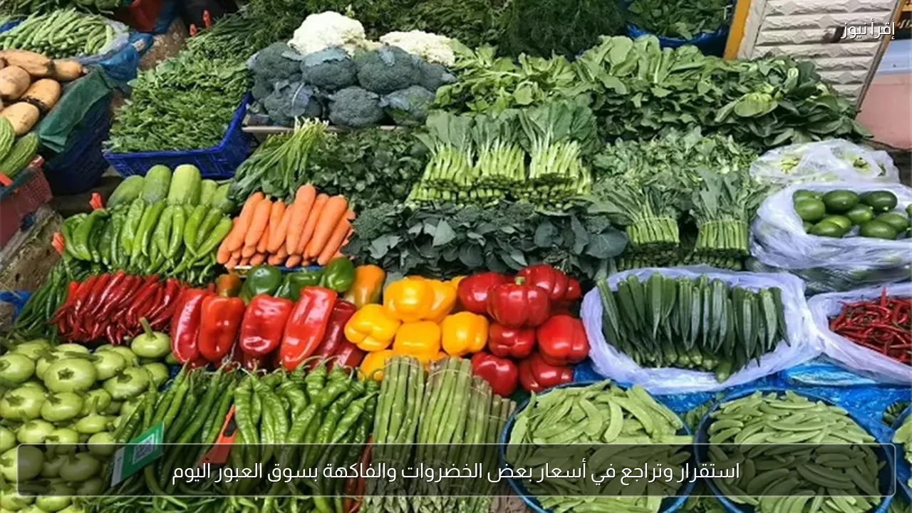 استقرار وتراجع في أسعار بعض الخضروات والفاكهة بسوق العبور اليوم
