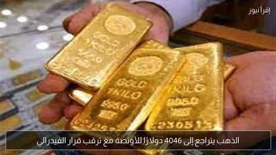 الذهب يتراجع إلى 4046 دولارًا للأونصة مع ترقب قرار الفيدرالي
