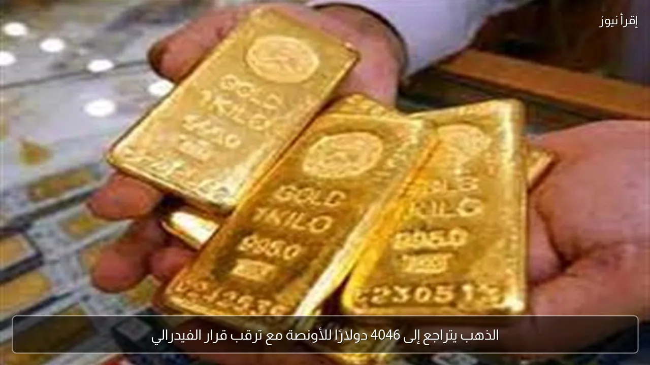 الذهب يتراجع إلى 4046 دولارًا للأونصة مع ترقب قرار الفيدرالي