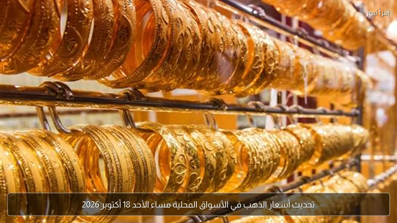 تحديث أسعار الذهب في الأسواق المحلية مساء الأحد 18 أكتوبر 2026