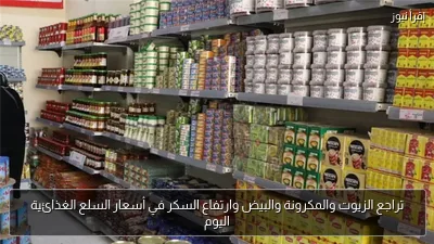 تراجع الزيوت والمكرونة والبيض وارتفاع السكر في أسعار السلع الغذائية اليوم