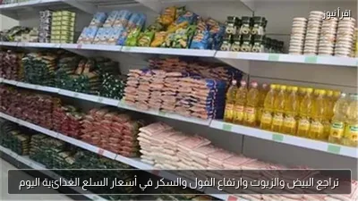 تراجع البيض والزيوت وارتفاع الفول والسكر في أسعار السلع الغذائية اليوم