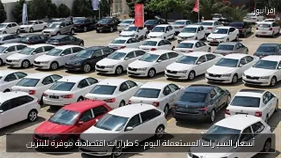 أسعار السيارات المستعملة اليوم.. 5 طرازات اقتصادية موفرة للبنزين