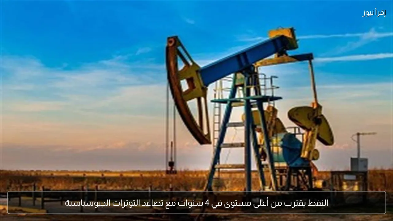 النفط يقترب من أعلى مستوى في 4 سنوات مع تصاعد التوترات الجيوسياسية