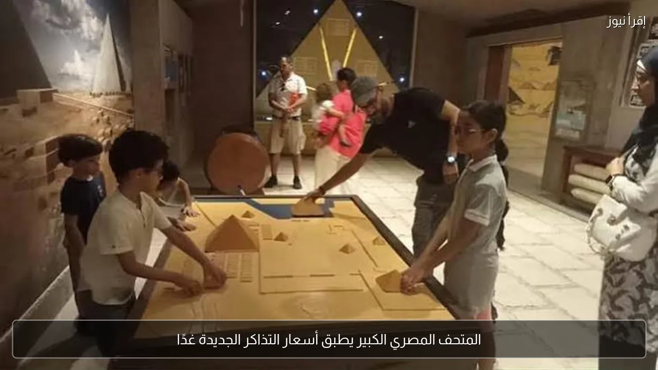 المتحف المصري الكبير يطبق أسعار التذاكر الجديدة غدًا