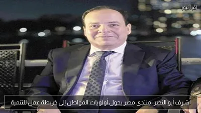 أشرف أبو النصر: منتدى مصر يحول أولويات المواطن إلى خريطة عمل للتنمية