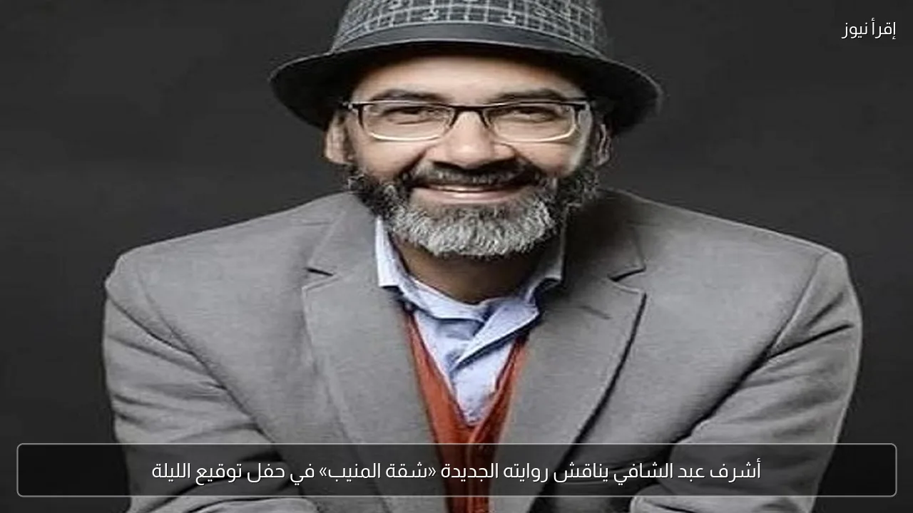 أشرف عبد الشافي يناقش روايته الجديدة «شقة المنيب» في حفل توقيع الليلة