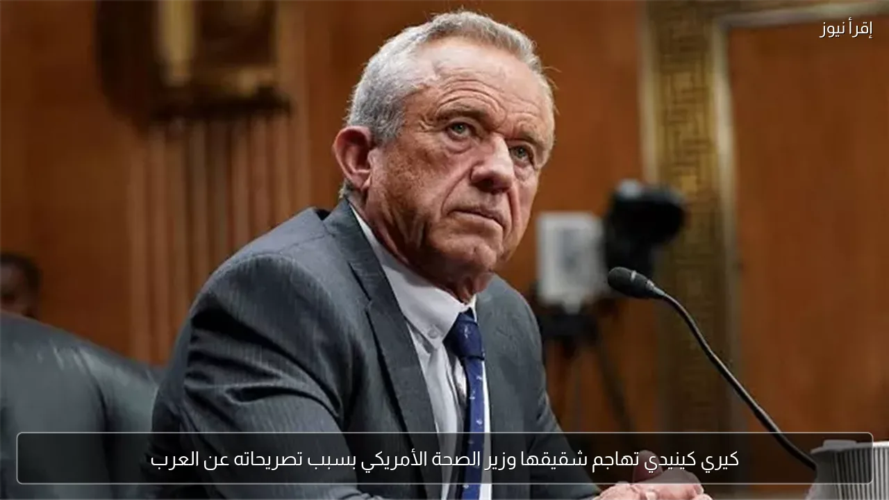 كيري كينيدي تهاجم شقيقها وزير الصحة الأمريكي بسبب تصريحاته عن العرب