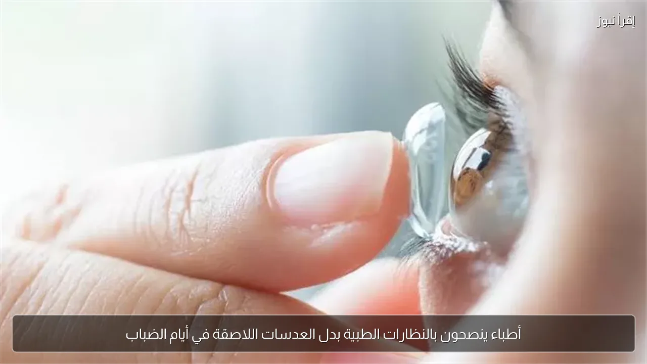أطباء ينصحون بالنظارات الطبية بدل العدسات اللاصقة في أيام الضباب