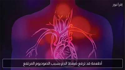 أطعمة قد ترفع ضغط الدم بسبب الصوديوم المرتفع