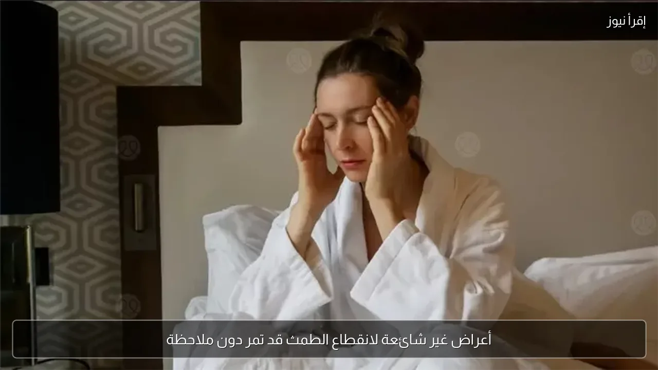 أعراض غير شائعة لانقطاع الطمث قد تمر دون ملاحظة