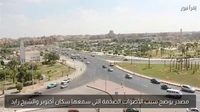 مصدر يوضح سبب الأصوات الضخمة التي سمعها سكان أكتوبر والشيخ زايد