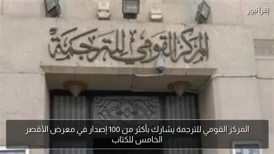 المركز القومي للترجمة يشارك بأكثر من 100 إصدار في معرض الأقصر الخامس للكتاب