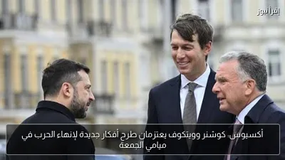 أكسيوس: كوشنر وويتكوف يعتزمان طرح أفكار جديدة لإنهاء الحرب في ميامي الجمعة